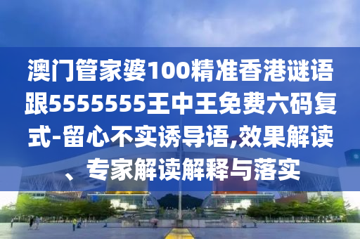 澳門管家婆100精準(zhǔn)香港謎語跟5555555王中王免費六碼復(fù)式-留心不實誘導(dǎo)語,效果解讀、專家解讀解釋與落實山東水清源環(huán)保科技有限公司