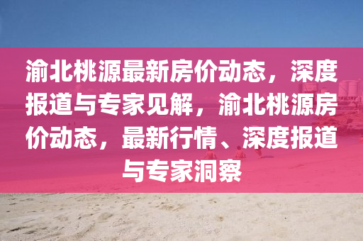 渝北桃源最山東水清源環(huán)保科技有限公司新房?jī)r(jià)動(dòng)態(tài)，深度報(bào)道與專家見解，渝北桃源房?jī)r(jià)動(dòng)態(tài)，最新行情、深度報(bào)道與專家洞察