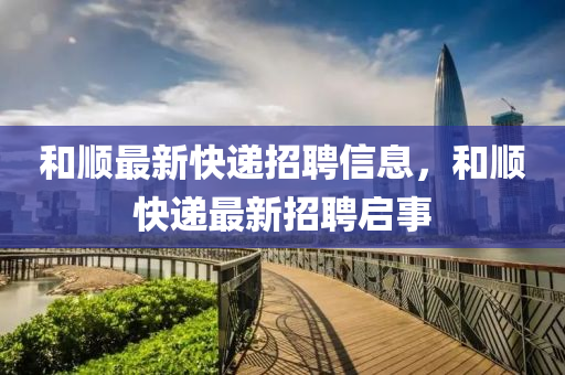 和順最新快遞招聘信息，和順快遞最新招聘啟事山東水清源環(huán)保科技有限公司