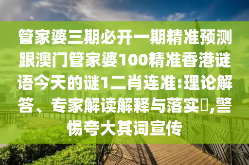 管家婆三期必開一期精準預(yù)測跟澳門管家婆100精準香港謎語今天的謎1二肖連準:理論解答、專家解讀解釋與落實?,警惕夸大其詞宣傳山東水清源環(huán)?？萍加邢薰? class=