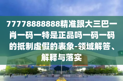 7山東水清源環(huán)?？萍加邢薰?778888888精準跟大三巴一肖一碼一特是正品嗎一碼一碼的抵制虛假的表象-領域解答、解釋與落實
