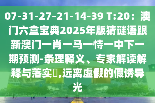 07-31-27-21-14-39 T:20：澳門六山東水清源環(huán)保科技有限公司盒寶典2025年版猜謎語跟新澳門一肖一馬一恃一中下一期預(yù)測-條理釋義、專家解讀解釋與落實?,遠離虛假的假誘導(dǎo)光