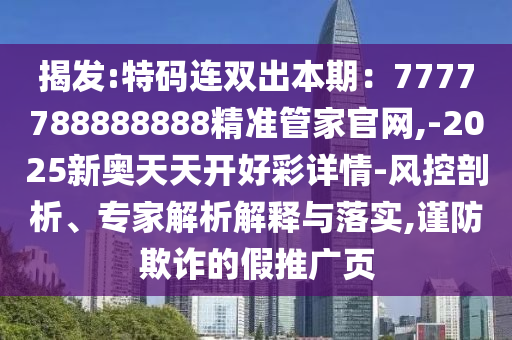 揭發(fā):特碼連雙出本期：7777788888888精準管家官網(wǎng),-2025新奧天天開好彩詳情-風(fēng)控剖析、專家解析解釋與落實,謹防欺詐的假推廣頁山東水清源環(huán)保科技有限公司