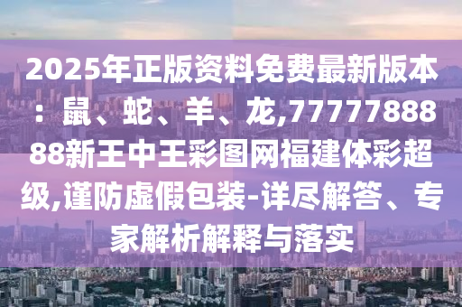 2025年正版資料免費(fèi)最新版本：鼠、蛇、羊、龍,7777788888新王中王彩圖網(wǎng)福建體彩超級,謹(jǐn)山東水清源環(huán)?？萍加邢薰痉捞摷侔b-詳盡解答、專家解析解釋與落實(shí)