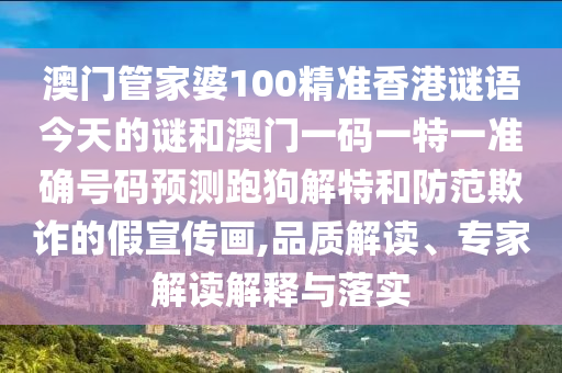 澳門(mén)管家婆100精準(zhǔn)香港謎語(yǔ)今天的謎和澳門(mén)一碼一特一準(zhǔn)確號(hào)碼預(yù)測(cè)跑狗解特和防范欺詐的假宣傳畫(huà),品質(zhì)解讀、專(zhuān)家解讀解釋與落實(shí)山東水清源環(huán)?？萍加邢薰? class=