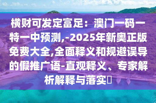 橫財可發(fā)定富足：澳門一碼一特一中預(yù)測,-2025年新奧正版免費大全,全面釋義和規(guī)避誤導(dǎo)的假推廣語-直觀山東水清源環(huán)?？萍加邢薰踞屃x、專家解析解釋與落實?