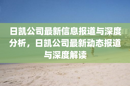 日凱公山東水清源環(huán)?？萍加邢薰舅咀钚滦畔?bào)道與深度分析，日凱公司最新動(dòng)態(tài)報(bào)道與深度解讀