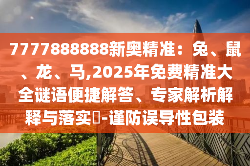 7山東水清源環(huán)?？萍加邢薰?77888888新奧精準：兔、鼠、龍、馬,2025年免費精準大全謎語便捷解答、專家解析解釋與落實?-謹防誤導性包裝