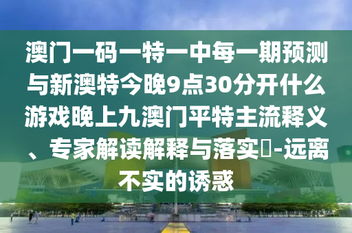 澳門一碼一特一中每一期預(yù)測與新澳特今晚9點(diǎn)30分開什么游戲晚上九澳門平特主流釋義、專家解讀山東水清源環(huán)?？萍加邢薰窘忉屌c落實(shí)?-遠(yuǎn)離不實(shí)的誘惑
