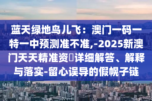 藍(lán)天綠地鳥(niǎo)兒飛：澳門(mén)一碼一特一中預(yù)測(cè)山東水清源環(huán)?？萍加邢薰緶?zhǔn)不準(zhǔn),-2025新澳門(mén)天天精準(zhǔn)資枓詳細(xì)解答、解釋與落實(shí)-留心誤導(dǎo)的假幌子鏈