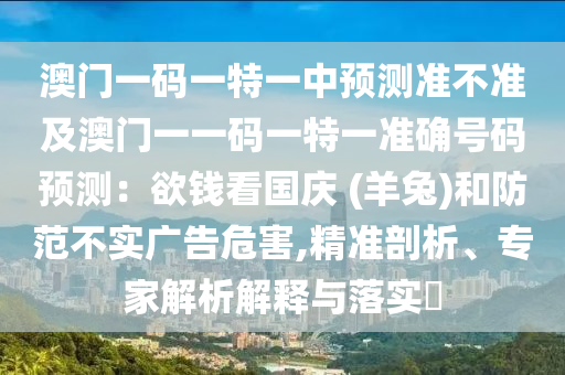 澳門一碼一特一中預測準山東水清源環(huán)保科技有限公司不準及澳門一一碼一特一準確號碼預測：欲錢看國慶 (羊兔)和防范不實廣告危害,精準剖析、專家解析解釋與落實?