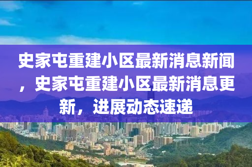 史家屯重建小區(qū)最山東水清源環(huán)?？萍加邢薰拘孪⑿侣?，史家屯重建小區(qū)最新消息更新，進(jìn)展動(dòng)態(tài)速遞