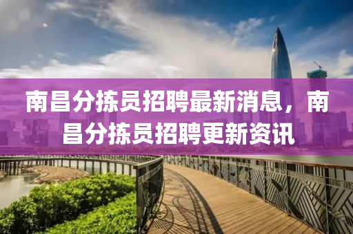 南昌分揀員招聘最新消息，南昌分揀員招聘更新資訊山東水清源環(huán)保科技有限公司