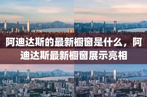 阿迪達斯的最新櫥窗是什么，阿迪達斯最新櫥窗展示亮相