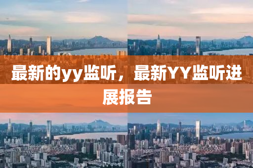 最新的yy監(jiān)聽，最新YY監(jiān)聽進展報告