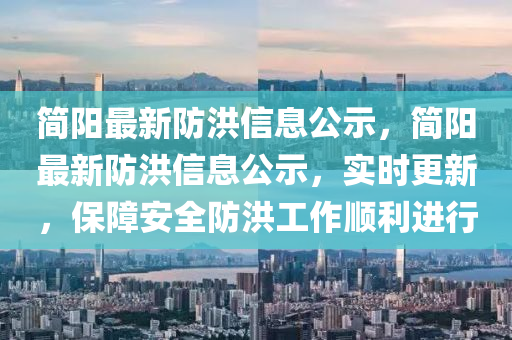 簡陽最新防洪信息公示，簡陽最新防洪信息公示，實時更新，保障安全防洪工作順利進行