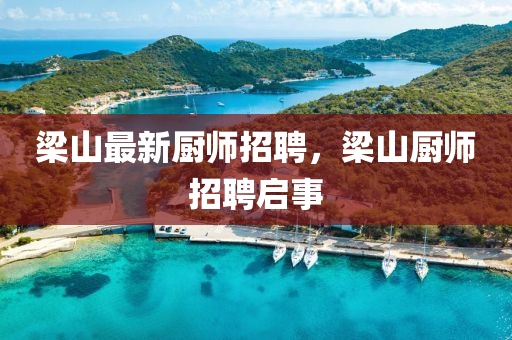 梁山最新廚師招聘，梁山廚師招聘啟事