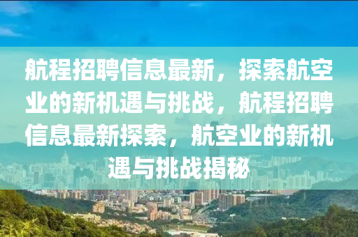 航程招聘信息最新，探索航空業(yè)的新機(jī)遇與挑戰(zhàn)，航程招聘信息最新探索，航空業(yè)的新機(jī)遇與挑戰(zhàn)揭秘