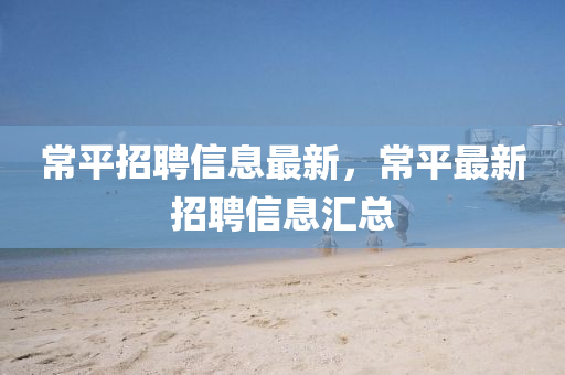 常平招聘信息最新，常平最新招聘信息匯總