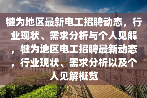 犍為地區(qū)最新電工招聘動(dòng)態(tài)，行業(yè)現(xiàn)狀、需求分析與個(gè)人見解，犍為地區(qū)電工招聘最新動(dòng)態(tài)，行業(yè)現(xiàn)狀、需求分析以及個(gè)人見解概覽