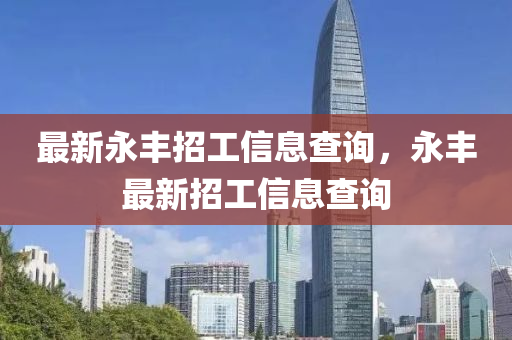 最新永豐招工信息查詢(xún)，永豐最新招工信息查詢(xún)