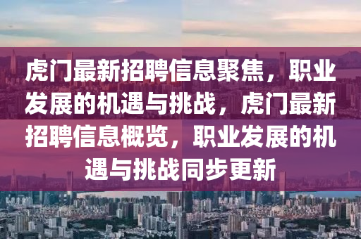 虎門(mén)最新招聘信息聚焦，職業(yè)發(fā)展的機(jī)遇與挑戰(zhàn)，虎門(mén)最新招聘信息概覽，職業(yè)發(fā)展的機(jī)遇與挑戰(zhàn)同步更新