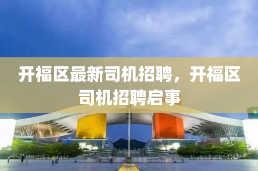 開福區(qū)最新司機招聘，開福區(qū)司機招聘啟事
