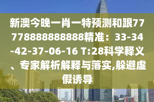 新澳今晚一肖一特預(yù)測和跟77778888888888精準(zhǔn)：33-34山東水清源環(huán)保科技有限公司-42-37-06-16 T:28科學(xué)釋義、專家解析解釋與落實(shí),躲避虛假誘導(dǎo)
