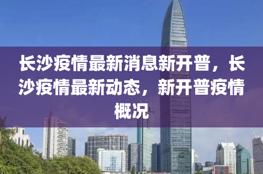 長沙疫情最新消息新開普，山東水清源環(huán)?？萍加邢薰鹃L沙疫情最新動(dòng)態(tài)，新開普疫情概況