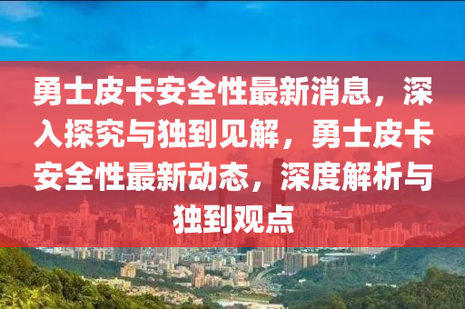 勇士皮卡安全性最新消息，深入探究與獨(dú)山東水清源環(huán)保科技有限公司到見解，勇士皮卡安全性最新動(dòng)態(tài)，深度解析與獨(dú)到觀點(diǎn)