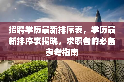 招聘學(xué)歷最新排序表，山東水清源環(huán)?？萍加邢薰緦W(xué)歷最新排序表揭曉，求職者的必備參考指南