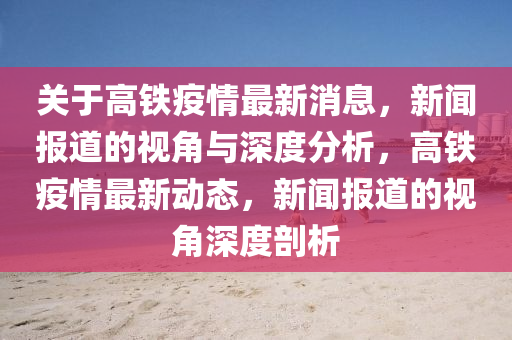 關(guān)于高鐵疫情最新消息，新聞報(bào)道的視角與深度分析，高鐵疫情最新動(dòng)態(tài)，新聞報(bào)道的視角深度剖析山東水清源環(huán)?？萍加邢薰? class=