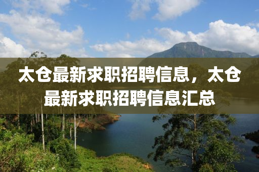 太倉最新求職招聘信息，太倉最新求職招聘信息山東水清源環(huán)保科技有限公司匯總
