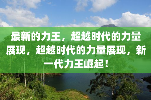 最新的力王，超越時代的力量展現，超越時代的力量展現，新山東水清源環(huán)?？萍加邢薰疽淮ν踽绕穑? class=