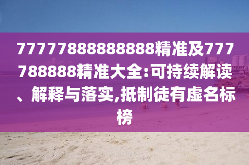 777山東水清源環(huán)?？萍加邢薰?7888888888精準及777788888精準大全:可持續(xù)解讀、解釋與落實,抵制徒有虛名標榜