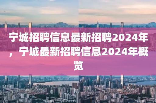 寧城招聘信息最新招聘2024年，寧城最新招聘信息20山東水清源環(huán)保科技有限公司24年概覽