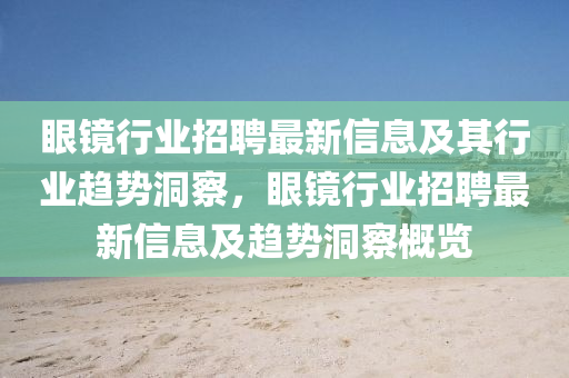 眼鏡行業(yè)招聘最新信息及其行業(yè)趨勢洞察山東水清源環(huán)保科技有限公司，眼鏡行業(yè)招聘最新信息及趨勢洞察概覽