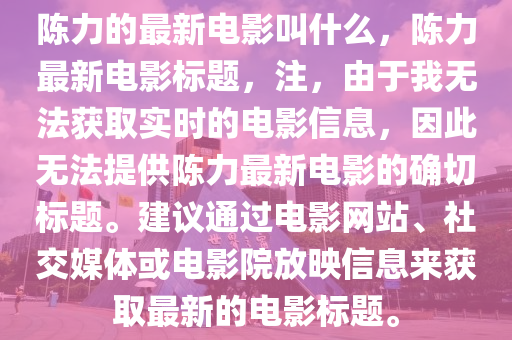 陳力的最新電影叫什么，陳力最新電影標(biāo)題，注，由于我無法獲取實時的電影信息，因此無法提供陳力最新電影的確切標(biāo)題。建議通過電影網(wǎng)站、社交媒體或電影院放映信息來獲取最新的電影標(biāo)題。山東水清源環(huán)?？萍加邢薰? class=