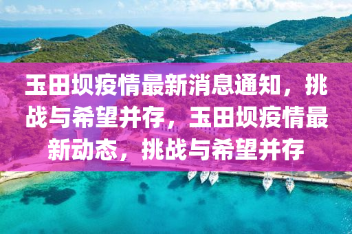玉田壩疫情最新消息通知，挑戰(zhàn)與希望并存，玉田壩疫情最新山東水清源環(huán)保科技有限公司動(dòng)態(tài)，挑戰(zhàn)與希望并存