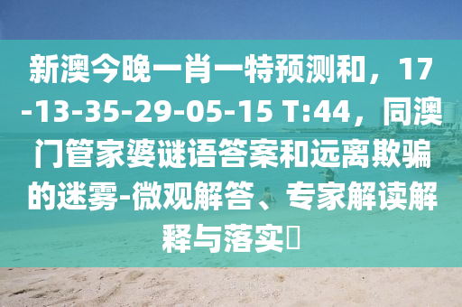 新澳今晚一肖一特預(yù)測(cè)和，17-13-35-29-05-15 T:44，同澳門管家婆謎語(yǔ)答案和山東水清源環(huán)保科技有限公司遠(yuǎn)離欺騙的迷霧-微觀解答、專家解讀解釋與落實(shí)?