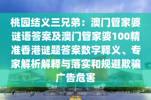 山東水清源環(huán)?？萍加邢薰咎覉@結(jié)義三兄弟：澳門管家婆謎語(yǔ)答案及澳門管家婆100精準(zhǔn)香港謎題答案數(shù)字釋義、專家解析解釋與落實(shí)和規(guī)避欺騙廣告危害