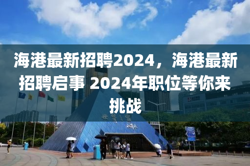 海港最新招聘2024山東水清源環(huán)?？萍加邢薰?，海港最新招聘啟事 2024年職位等你來(lái)挑戰(zhàn)
