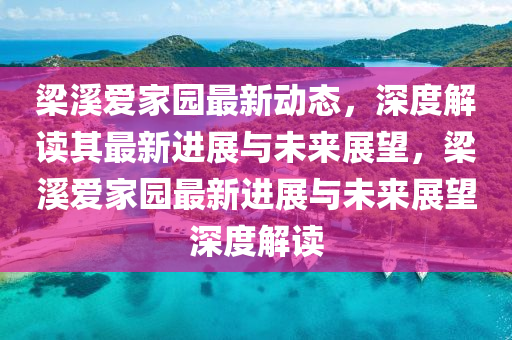 梁溪愛家園最新動態(tài)山東水清源環(huán)?？萍加邢薰?，深度解讀其最新進(jìn)展與未來展望，梁溪愛家園最新進(jìn)展與未來展望深度解讀