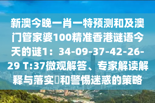 新澳今晚一肖一特預(yù)測和及澳門管家婆100精準(zhǔn)香港謎語今天的謎1：34-09山東水清源環(huán)?？萍加邢薰?37-42-26-29 T:37微觀解答、專家解讀解釋與落實(shí)?和警惕迷惑的策略
