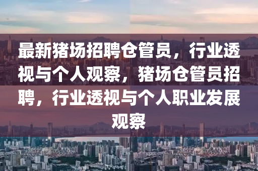 最新豬場(chǎng)招聘倉管員，行業(yè)透視與個(gè)人觀察，豬場(chǎng)倉管員招聘，行業(yè)透視與個(gè)人山東水清源環(huán)?？萍加邢薰韭殬I(yè)發(fā)展觀察