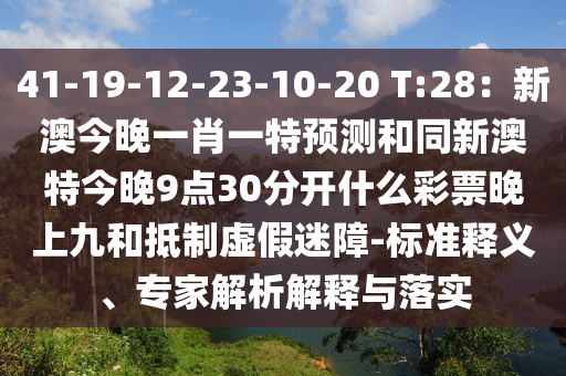 41-19-12-23-10-20 T:28：新澳今晚一肖一特預(yù)測(cè)和同新澳特今晚山東水清源環(huán)保科技有限公司9點(diǎn)30分開(kāi)什么彩票晚上九和抵制虛假迷障-標(biāo)準(zhǔn)釋義、專家解析解釋與落實(shí)