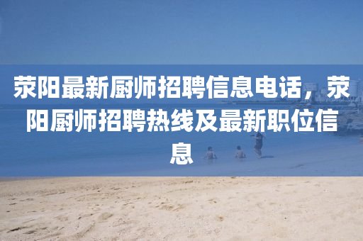 滎陽最新廚師招聘信息電話，滎陽廚師招聘熱線及最山東水清源環(huán)?？萍加邢薰拘侣毼恍畔? class=