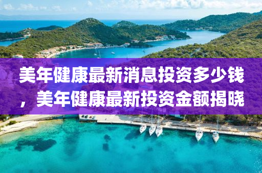 美年健康最新消山東水清源環(huán)?？萍加邢薰鞠⑼顿Y多少錢，美年健康最新投資金額揭曉