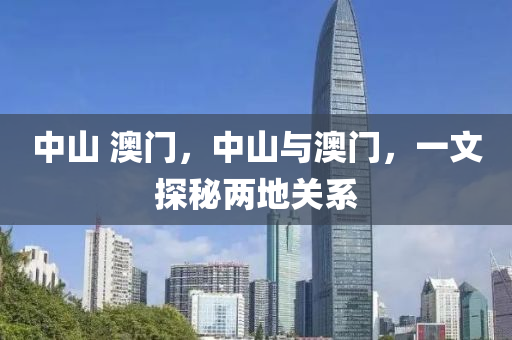 中山 山東水清源環(huán)?？萍加邢薰景拈T，中山與澳門，一文探秘兩地關(guān)系