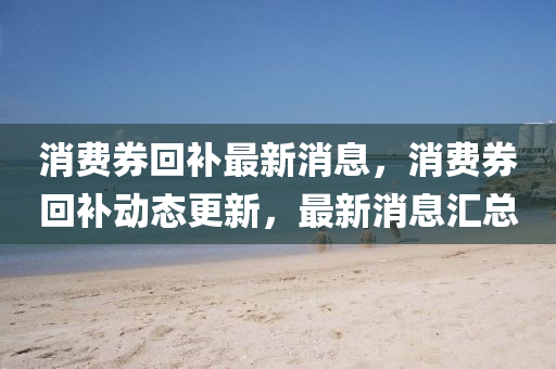 消費券回補最新消息，消費券回補動態(tài)更新，最新消息匯總山東水清源環(huán)?？萍加邢薰? class=